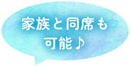 家族と同席も可能♪